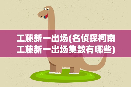 工藤新一出场(名侦探柯南工藤新一出场集数有哪些)