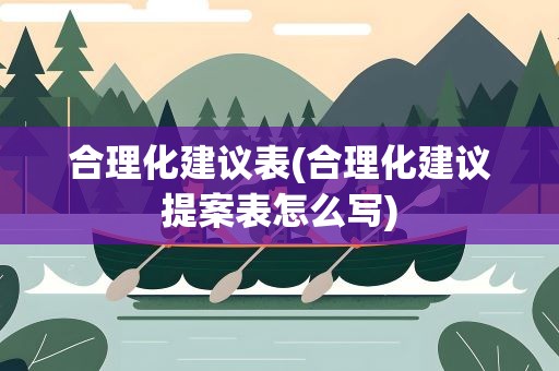 合理化建议表(合理化建议提案表怎么写)