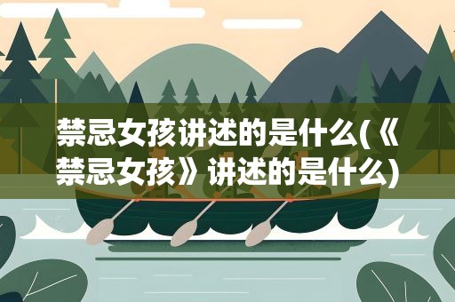 禁忌女孩讲述的是什么(《禁忌女孩》讲述的是什么)