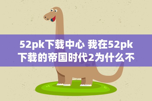 52pk下载中心 我在52pk下载的帝国时代2为什么不能进行单人游戏