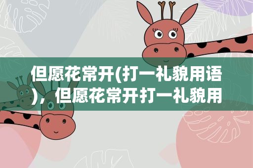 但愿花常开(打一礼貌用语)，但愿花常开打一礼貌用语