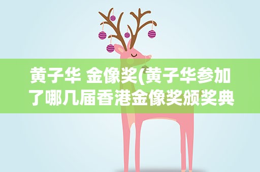 黄子华 金像奖(黄子华参加了哪几届香港金像奖颁奖典礼)