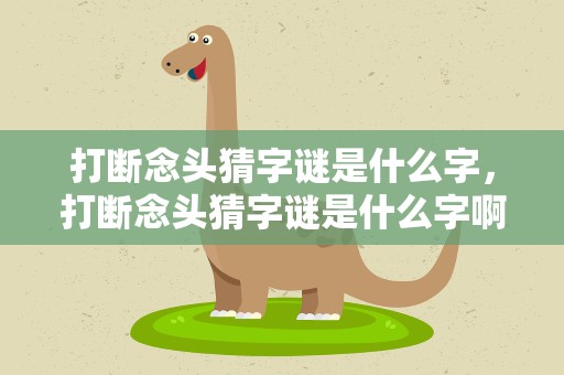 打断念头猜字谜是什么字，打断念头猜字谜是什么字啊