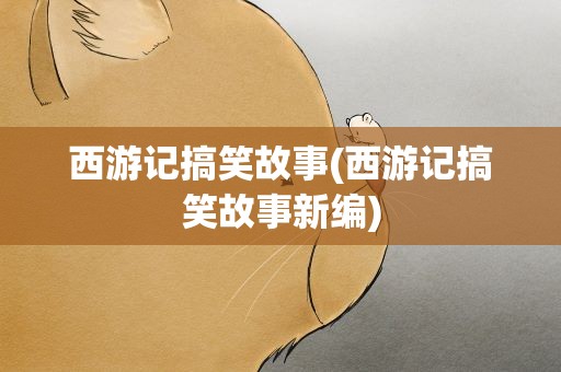 西游记搞笑故事(西游记搞笑故事新编)