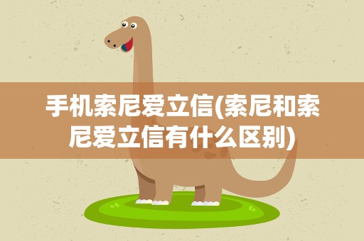 手机索尼爱立信(索尼和索尼爱立信有什么区别)