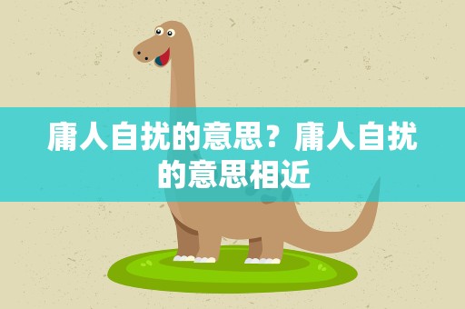 庸人自扰的意思？庸人自扰的意思相近