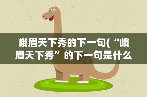 峨眉天下秀的下一句(“峨眉天下秀”的下一句是什么)