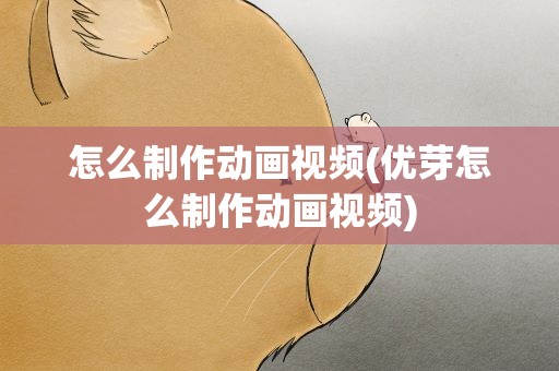 怎么制作动画视频(优芽怎么制作动画视频)