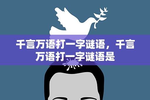 千言万语打一字谜语，千言万语打一字谜语是
