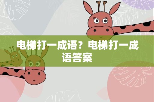 电梯打一成语？电梯打一成语答案