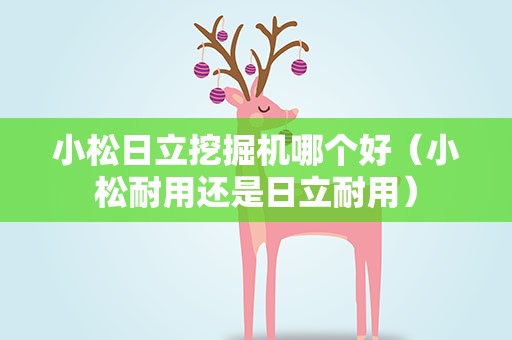 小松日立挖掘机哪个好（小松耐用还是日立耐用）