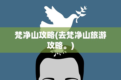 梵净山攻略(去梵净山旅游攻略。)
