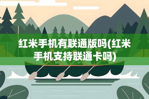 红米手机有联通版吗(红米手机支持联通卡吗)