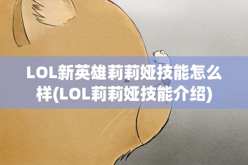 LOL新英雄莉莉娅技能怎么样(LOL莉莉娅技能介绍)