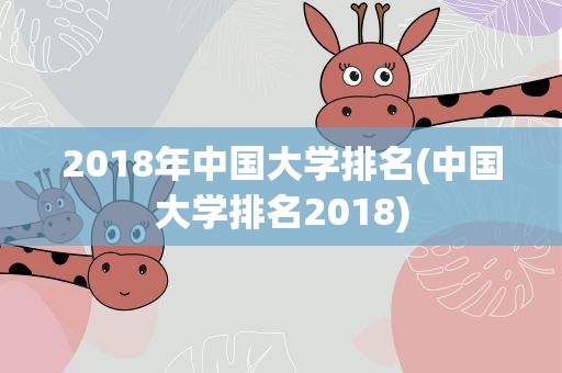 2018年中国大学排名(中国大学排名2018)