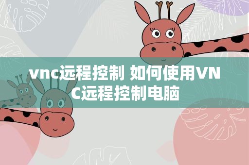 vnc远程控制 如何使用VNC远程控制电脑