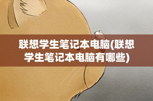 联想学生笔记本电脑(联想学生笔记本电脑有哪些)