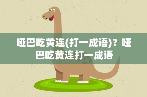 哑巴吃黄连(打一成语)？哑巴吃黄连打一成语