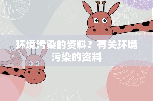 环境污染的资料？有关环境污染的资料