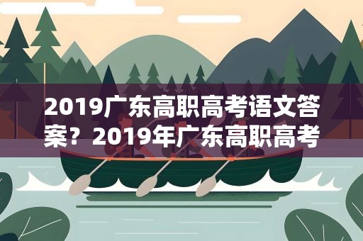 2019广东高职高考语文答案？2019年广东高职高考语文答案