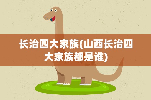 长治四大家族(山西长治四大家族都是谁)