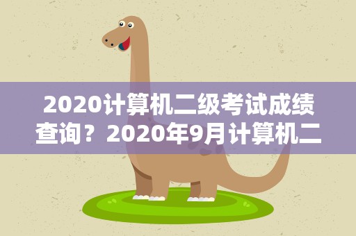 2020计算机二级考试成绩查询？2020年9月计算机二级考试成绩查询入口已开通