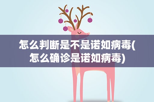 怎么判断是不是诺如病毒(怎么确诊是诺如病毒)