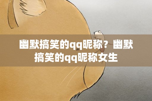 幽默搞笑的qq昵称？幽默搞笑的qq昵称女生