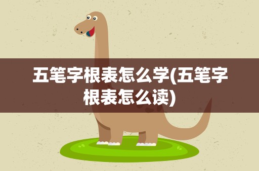 五笔字根表怎么学(五笔字根表怎么读)
