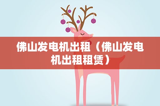 佛山发电机出租（佛山发电机出租租赁）