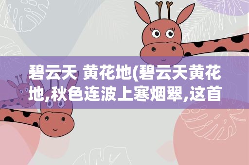 碧云天 黄花地(碧云天黄花地,秋色连波上寒烟翠,这首诗全文是怎样的)