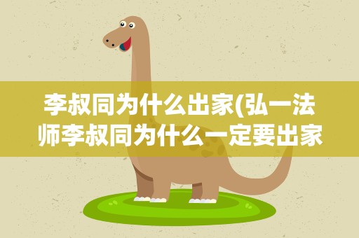 李叔同为什么出家(弘一法师李叔同为什么一定要出家)