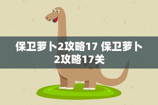 保卫萝卜2攻略17 保卫萝卜2攻略17关