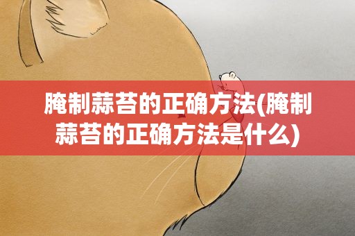 腌制蒜苔的正确方法(腌制蒜苔的正确方法是什么)