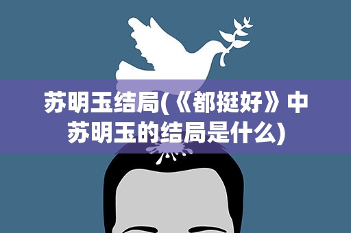 苏明玉结局(《都挺好》中苏明玉的结局是什么)
