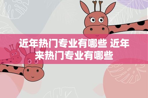 近年热门专业有哪些 近年来热门专业有哪些