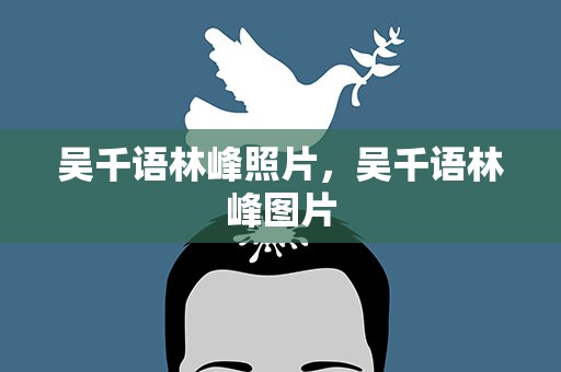 吴千语林峰照片，吴千语林峰图片