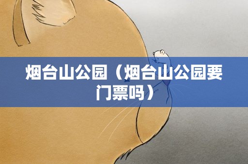 烟台山公园（烟台山公园要门票吗）