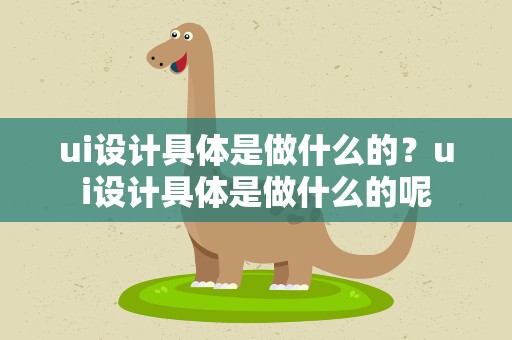 ui设计具体是做什么的？ui设计具体是做什么的呢