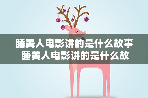 睡美人电影讲的是什么故事 睡美人电影讲的是什么故事啊