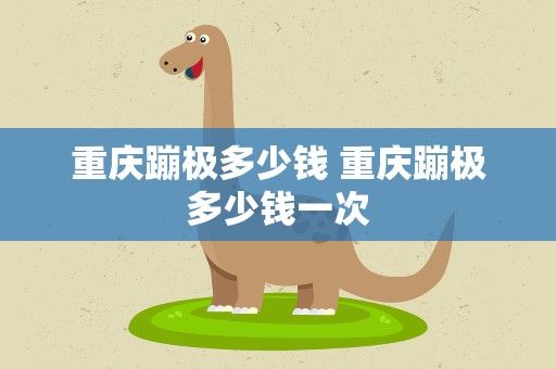 重庆蹦极多少钱 重庆蹦极多少钱一次