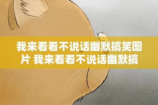 我来看看不说话幽默搞笑图片 我来看看不说话幽默搞笑图片大全