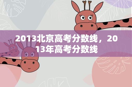 2013北京高考分数线，2013年高考分数线