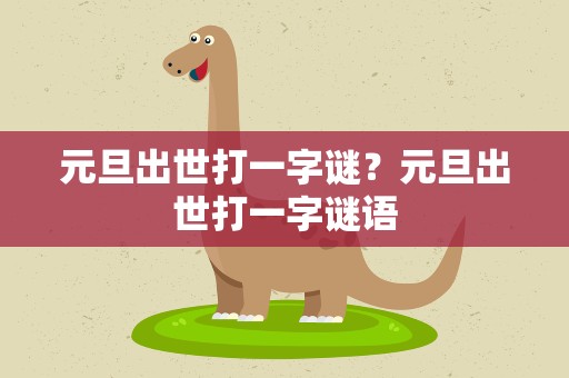 元旦出世打一字谜？元旦出世打一字谜语