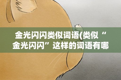 金光闪闪类似词语(类似“金光闪闪”这样的词语有哪些)
