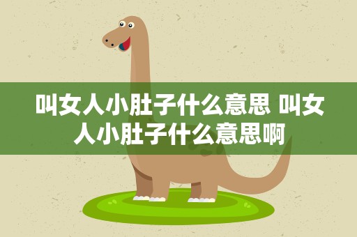 叫女人小肚子什么意思 叫女人小肚子什么意思啊