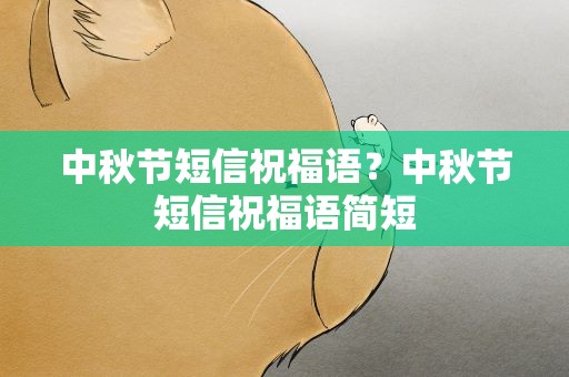 中秋节短信祝福语？中秋节短信祝福语简短