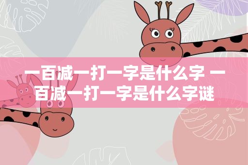 一百减一打一字是什么字 一百减一打一字是什么字谜