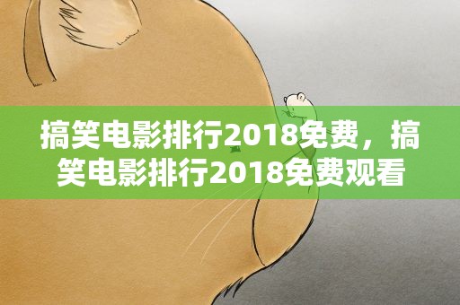 搞笑电影排行2018免费，搞笑电影排行2018免费观看