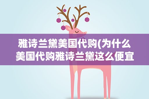 雅诗兰黛美国代购(为什么美国代购雅诗兰黛这么便宜)